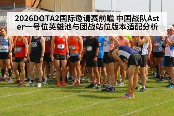 2026DOTA2国际邀请赛前瞻 中国战队Aster一号位英雄池与团战站位版本适配分析